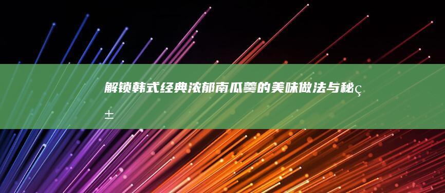 解锁韩式经典：浓郁南瓜羹的美味做法与秘籍